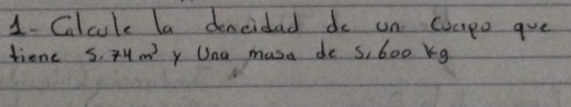 Calcule la dencidad do un. Coupo ave 
fiene 5.74m^3 y Una masa de s, 600 kg