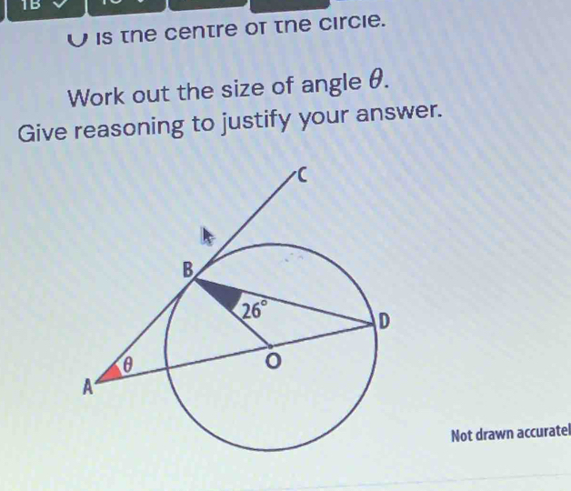 1B
is the centre of the circie.
Work out the size of angle θ.
Give reasoning to justify your answer.
Not drawn accuratel