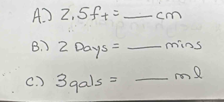 2.5ft=_ cm _ 
B. 2Days= _ mins
(. ) 3qals= _
1 mQ