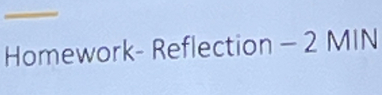 Homework- Reflection - 2 MIN