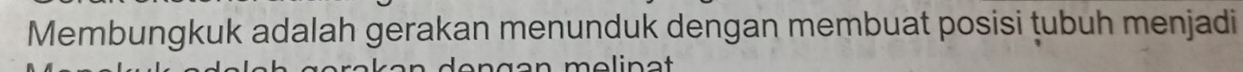 Membungkuk adalah gerakan menunduk dengan membuat posisi tubuh menjadi 
melinat