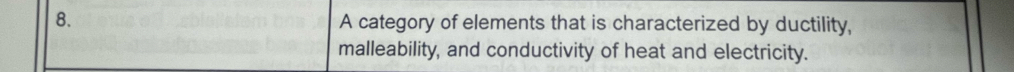 A category of elements that is characterized by ductility, 
malleability, and conductivity of heat and electricity.