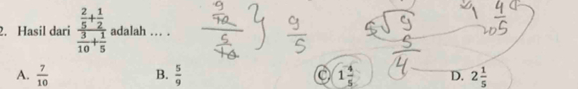 Hasil dari frac  2/5 + 1/2  3/10 + 1/5  adalah .. .
B.
A.  7/10   5/9  0 1 4/5  D. 2 1/5 