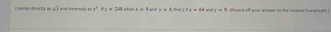 z varies directly as sqrt(x) and inversely a y^3. If z=248 when x=9 and y=4 , find z if x=64 and y=9. (Round off your answer to the nearest hundredth.)