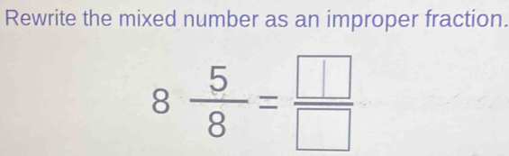 Rewrite the mixed number as an improper fraction.
8 5/8 = □ /□  