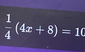  1/4 (4x+8)=10