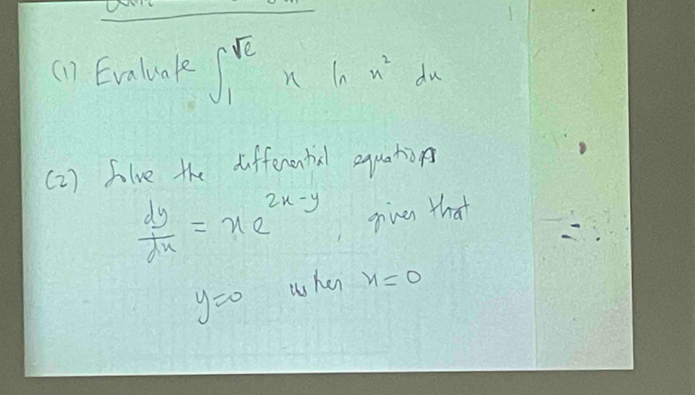 (1) Evaluale ∈t _1^((sqrt e))xln x^2dx
( 2) Slve the differontial equation
 dy/dx =xe^(2x-y) given that
y=0 when x=0