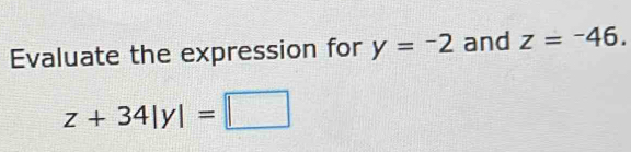 Evaluate the expression for y=-2 and z=-46.
z+34|y|=□