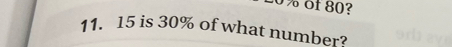 0% of 80? 
11. 15 is 30% of what number?