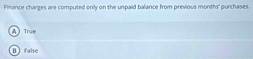 Finance charges are computed only on the unpaid balance from previous months’ purchases.
ATrue
B False