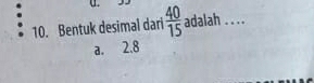 Bentuk desimal dari  40/15  adalah _
a. 2. 8