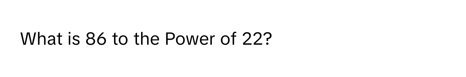 What is 86 to the Power of 22?