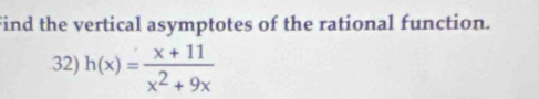 Find the vertical asymptotes of the rational function. 
32) h(x)= (x+11)/x^2+9x 