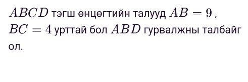 ABCD тэгш θнцθгтийη τалууд AB=9,
BC=4 γρтτай бол ΑBD гурвалжны τалбай 
o.