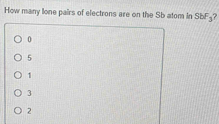 How many Ione pairs of electrons are on the Sb atom in SbF_3 ?
0
5
1
3
2