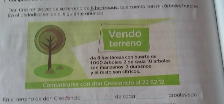 Don Crescencio vende su terreno de 8 hectáreas, que cuenta con mil árboles frutales. 
En el periódico se lee el siguiente anuncio: 
En el terreno de don Crescencio,_ de cada _árboles son