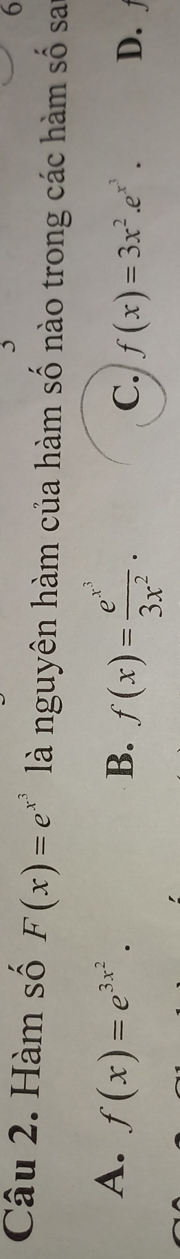 Hàm số F(x)=e^(x^3) là nguyên hàm của hàm số nào trong các hàm số sai
A. f(x)=e^(3x^2).
B. f(x)=frac e^(x^3)3x^2.
C. f(x)=3x^2.e^(x^3). D.