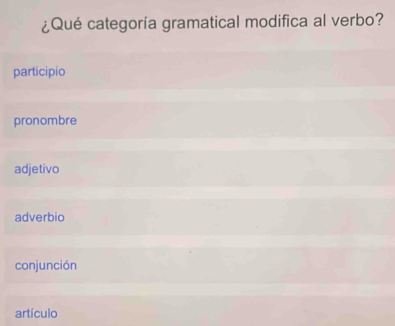 ¿Qué categoría gramatical modifica al verbo?
participio
pronombre
adjetivo
adverbio
conjunción
artículo