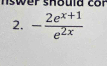 nswer should con 
2. - (2e^(x+1))/e^(2x) 