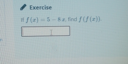 Exercise 
If f(x)=5-8x , find f(f(x)).