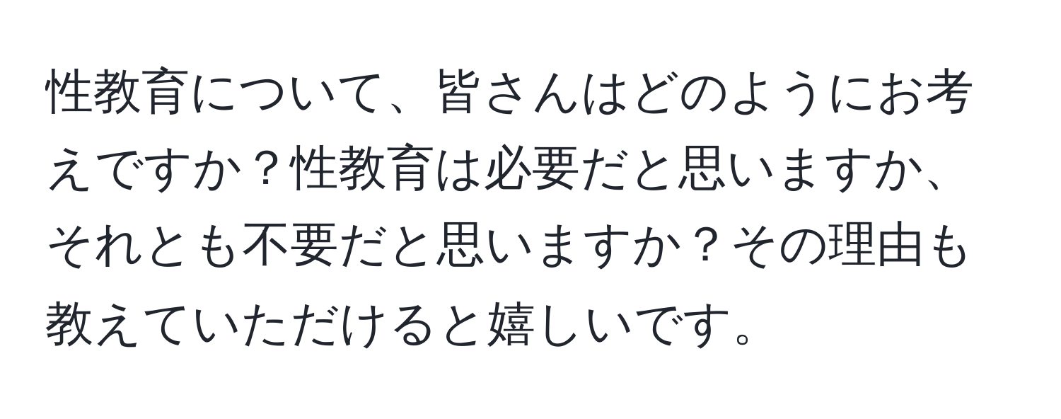 性教育について、皆さんはどのようにお考えですか？性教育は必要だと思いますか、それとも不要だと思いますか？その理由も教えていただけると嬉しいです。