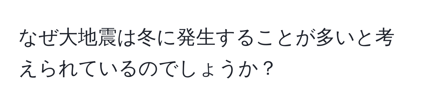 なぜ大地震は冬に発生することが多いと考えられているのでしょうか？