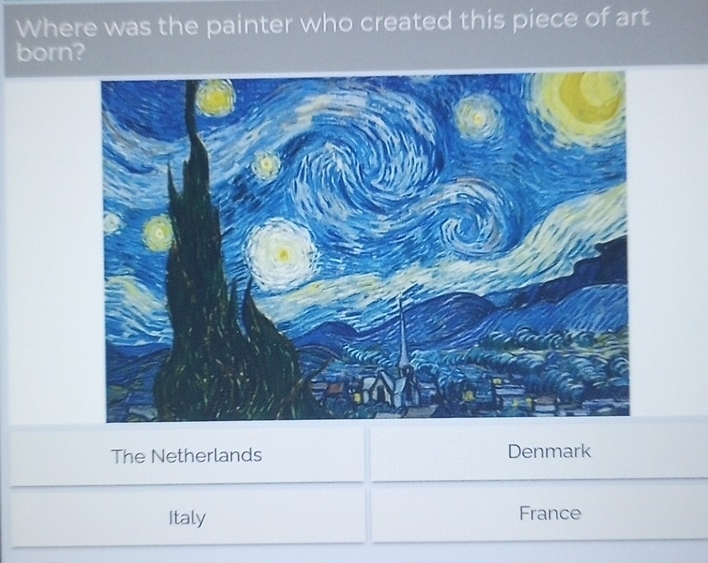 Where was the painter who created this piece of art
born?
The Netherlands Denmark
Italy France