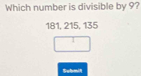 Which number is divisible by 9?
181, 215, 135
Submit