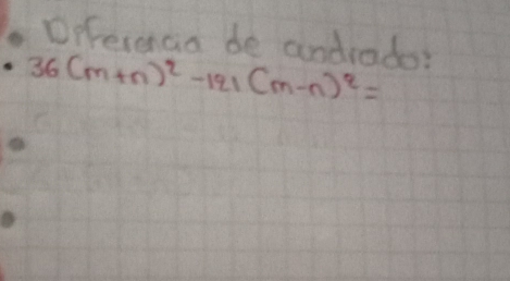 Dffereaa de andrade?
36(m+n)^2-121(m-n)^2=