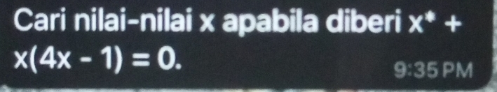 Cari nilai-nilai x apabila diberi x^*+
x(4x-1)=0. 
9:35 PM