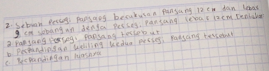 Sebuan Persng; Pansaog becukusan pansang 12 cm dan lebar
cm sebang un denga perseg: pansang lebas (2cm. Denkakan? 
a Panjang peseg: pansang tersebut 
6. Perpanding an veliling kedua persegi pansang tersebut 
C. Pespandingan luashya