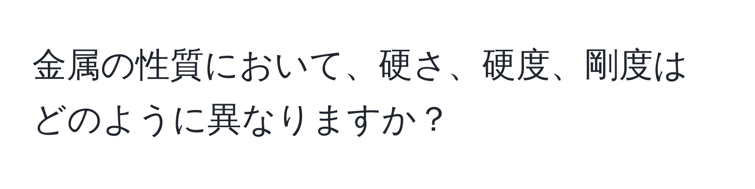 金属の性質において、硬さ、硬度、剛度はどのように異なりますか？