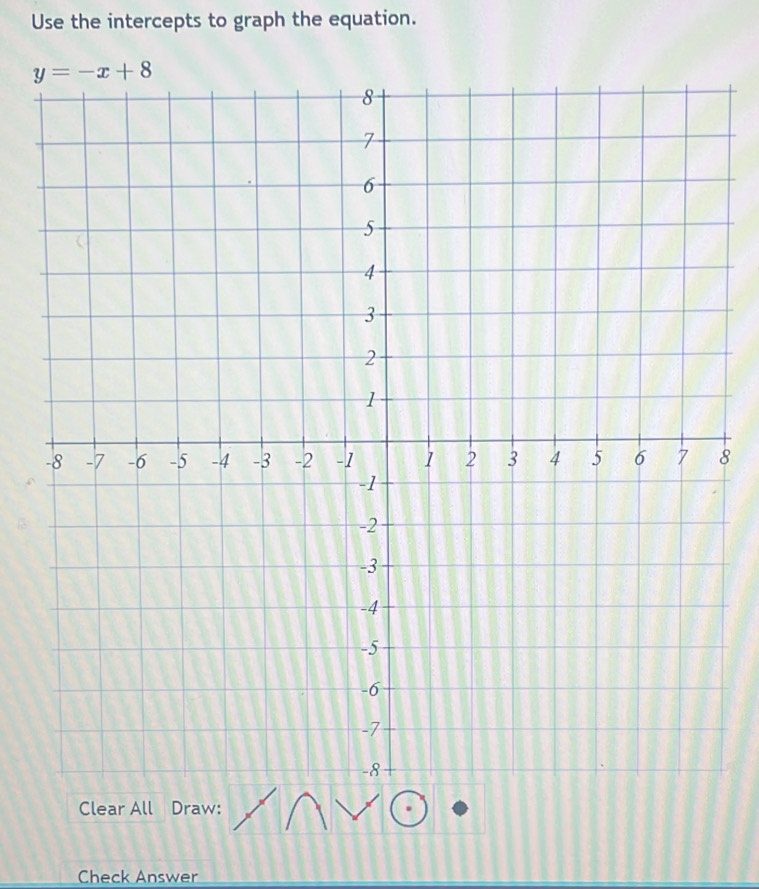 Use the intercepts to graph the equation.
8
Clear All Draw:
Check Answer