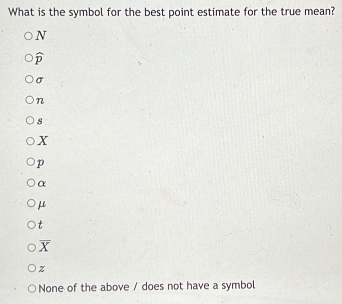 What is the symbol for the best point estimate for the true mean?
N
widehat p
sigma
n
s
x
p
α
μ
t
overline X
z
None of the above / does not have a symbol