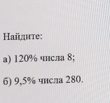 Найдите: 
a) 120% чнсла 8; 
6) 9,5% числа 280.