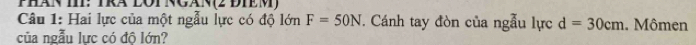 Phán T: Trã lOt ngán(2 đhêm) 
Câu 1: Hai lực của một ngẫu lực có độ lớn F=50N. Cánh tay đòn của ngẫu lực d=30cm. Mômen 
của ngẫu lực có độ lớn?