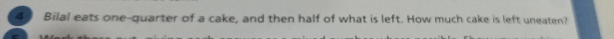 Bilal eats one-quarter of a cake, and then half of what is left. How much cake is left uneaten?