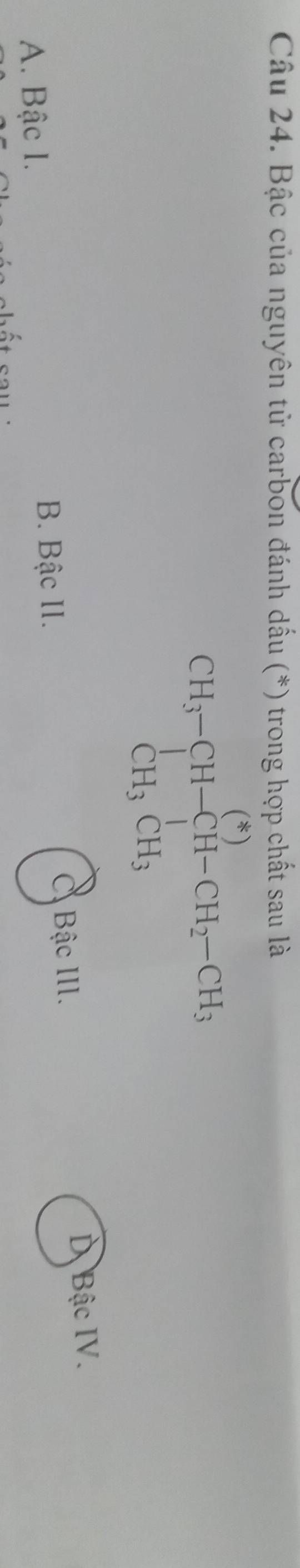 Bậc của nguyên tử carbon đánh dấu (*) trong hợp chất sau là
beginarrayr CH_3-CH-CH-CH_2-CH_3 CH_3CH_3endarray.
Bậc III.
D Bậc IV.
A. Bậc l.
B. Bậc II.
