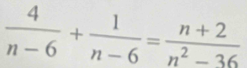  4/n-6 + 1/n-6 = (n+2)/n^2-36 