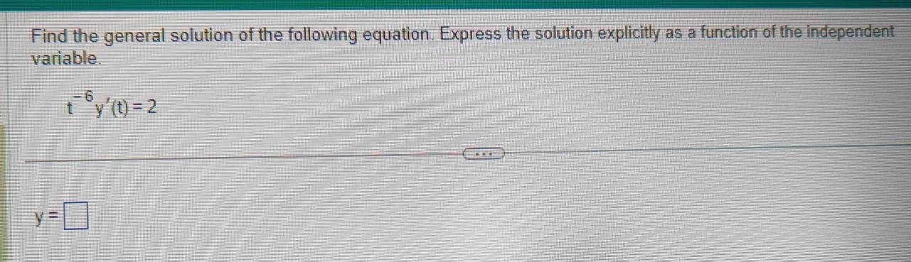 Find the general solution of the following equation. Express the solution explicitly as a function of the independent 
variable.
t^(-6)y'(t)=2
y=□