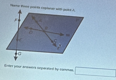 Name three points coplanar with point A.
F
a
D
m
E
C
G
Enter your answers separated by commas. □