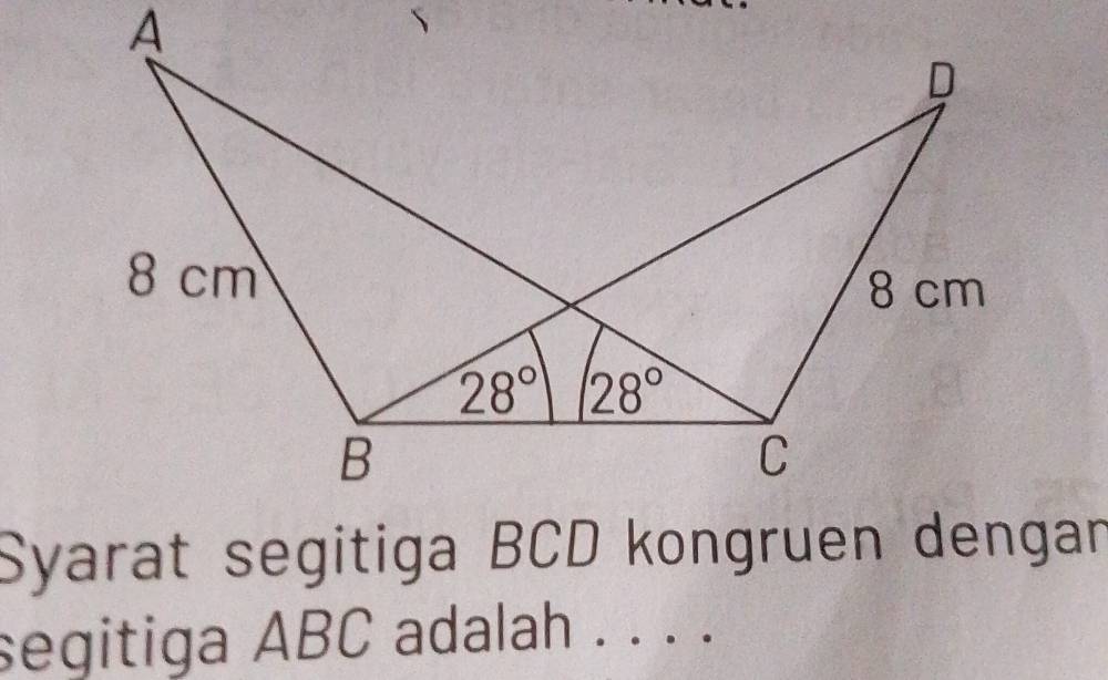 Syarat segitiga BCD kongruen dengan
segitiga ABC adalah . . . .