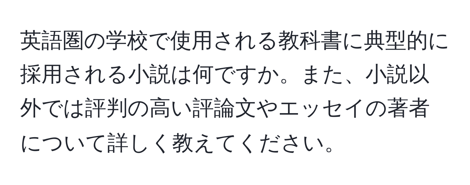 英語圏の学校で使用される教科書に典型的に採用される小説は何ですか。また、小説以外では評判の高い評論文やエッセイの著者について詳しく教えてください。