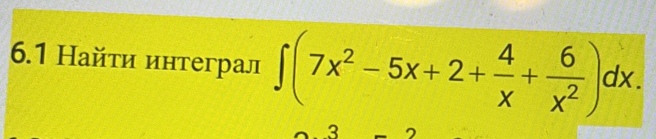 6.1 Найτи интеграл ∈t (7x^2-5x+2+ 4/x + 6/x^2 )dx. 
3