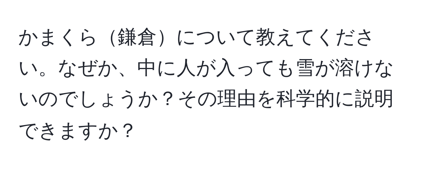 かまくら鎌倉について教えてください。なぜか、中に人が入っても雪が溶けないのでしょうか？その理由を科学的に説明できますか？