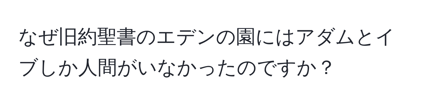 なぜ旧約聖書のエデンの園にはアダムとイブしか人間がいなかったのですか？