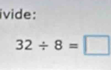ivide:
32/ 8=□