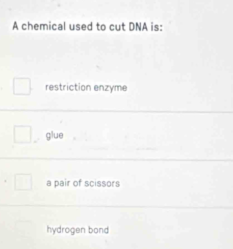 A chemical used to cut DNA is:
restriction enzyme
glue
a pair of scissors
hydrogen bond