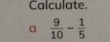 Calculate. 
a  9/10 - 1/5 