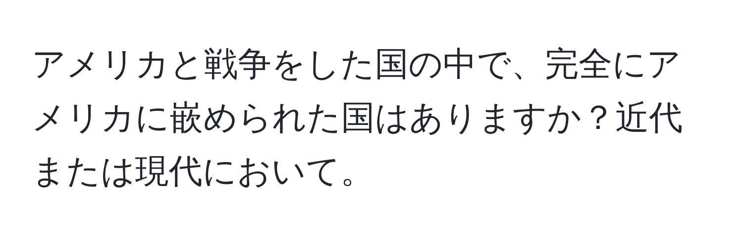 アメリカと戦争をした国の中で、完全にアメリカに嵌められた国はありますか？近代または現代において。